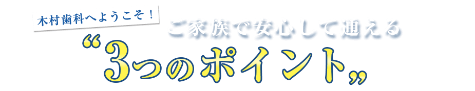 木村歯科医院へようこそ！ご家族で安心して通える３つのポイント