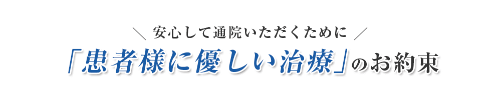 安心して通院いただくために「患者さまに優しい治療」のお約束