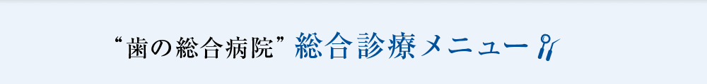 歯の総合病院総合診療メニュー