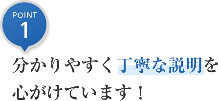 分かりやすく、丁寧な説明を心がけています！