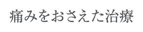 痛みをおさえた治療